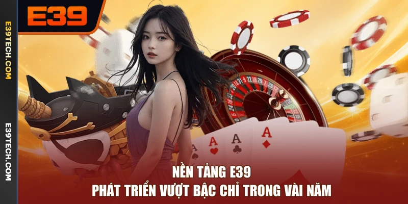 Nền tảng E39 phát triển vượt bậc chỉ trong vài năm